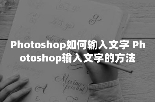 Photoshop如何输入文字 Photoshop输入文字的方法