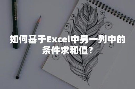 如何基于Excel中另一列中的条件求和值？