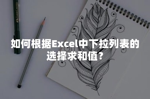 如何根据Excel中下拉列表的选择求和值？