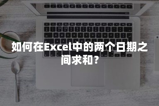 如何在Excel中的两个日期之间求和？