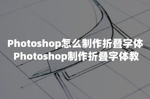 Photoshop怎么制作折叠字体 Photoshop制作折叠字体教程