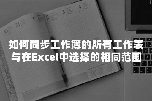 如何同步工作簿的所有工作表与在Excel中选择的相同范围？