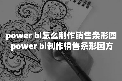 power bi怎么制作销售条形图 power bi制作销售条形图方法