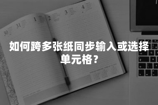 如何跨多张纸同步输入或选择单元格？