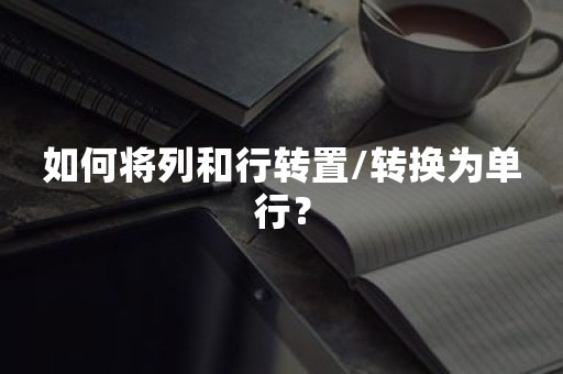 如何将列和行转置/转换为单行？