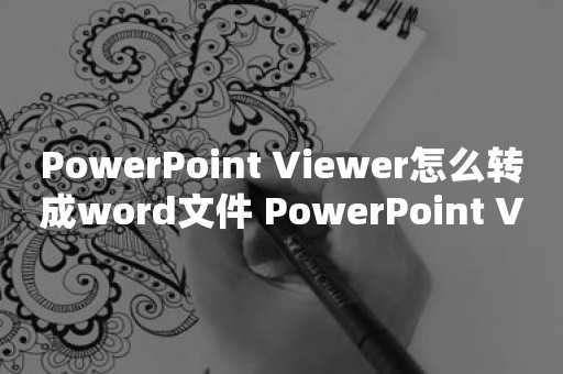 PowerPoint Viewer怎么转成word文件 PowerPoint Viewer转成word文件的操作教程