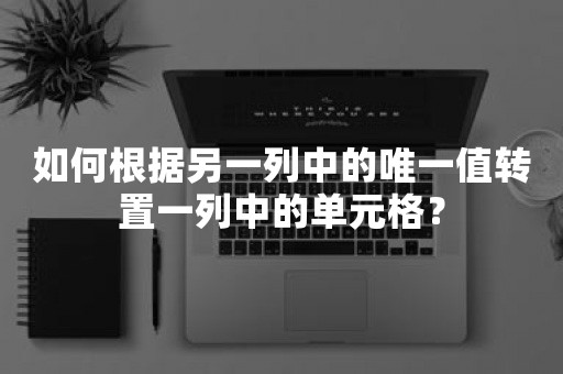 如何根据另一列中的唯一值转置一列中的单元格？