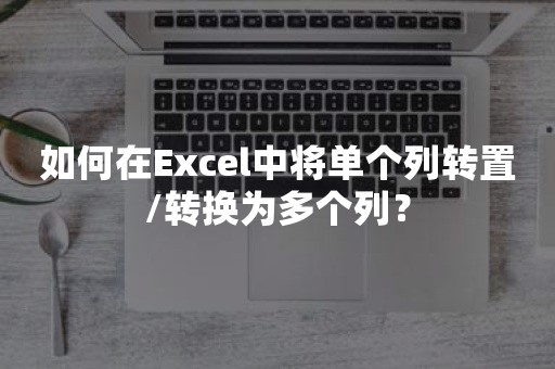 如何在Excel中将单个列转置/转换为多个列？