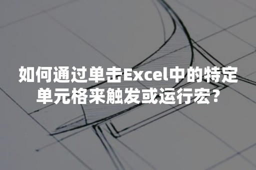 如何通过单击Excel中的特定单元格来触发或运行宏？