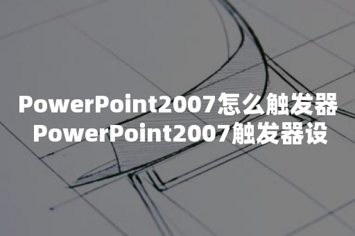 PowerPoint2007怎么触发器 PowerPoint2007触发器设置方法