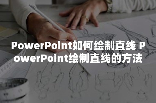 PowerPoint如何绘制直线 PowerPoint绘制直线的方法