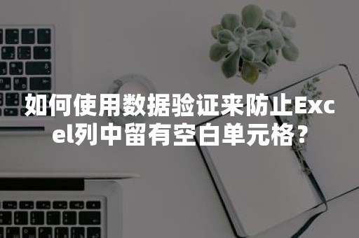 如何使用数据验证来防止Excel列中留有空白单元格？