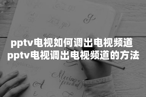 pptv电视如何调出电视频道 pptv电视调出电视频道的方法