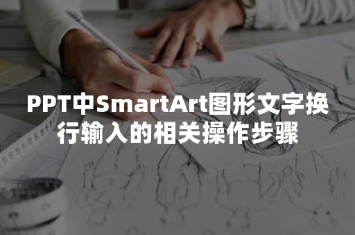 PPT中SmartArt图形文字换行输入的相关操作步骤