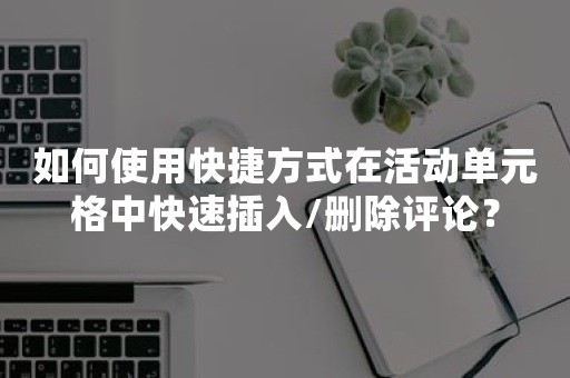 如何使用快捷方式在活动单元格中快速插入/删除评论？