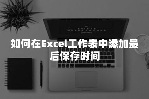 如何在Excel工作表中添加最后保存时间