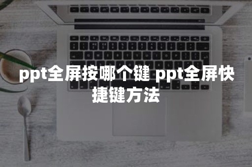 ppt全屏按哪个键 ppt全屏快捷键方法