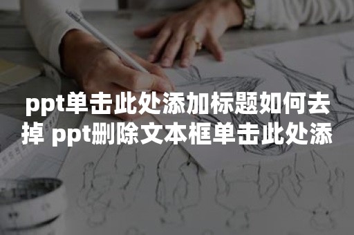 ppt单击此处添加标题如何去掉 ppt删除文本框单击此处添加标题的方法