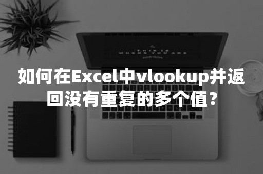 如何在Excel中vlookup并返回没有重复的多个值？