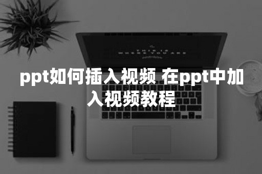 ppt如何插入视频 在ppt中加入视频教程