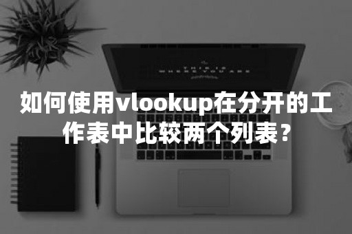 如何使用vlookup在分开的工作表中比较两个列表？