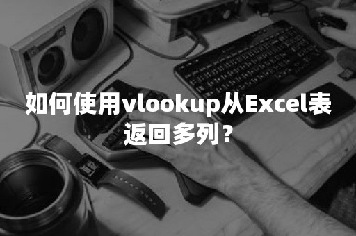 如何使用vlookup从Excel表返回多列？