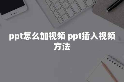 ppt怎么加视频 ppt插入视频方法