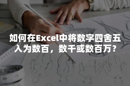 如何在Excel中将数字四舍五入为数百，数千或数百万？