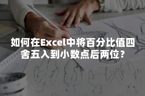 如何在Excel中将百分比值四舍五入到小数点后两位？