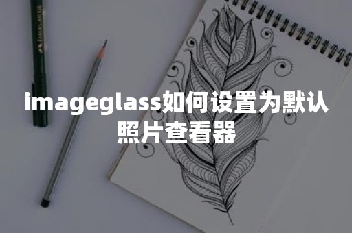 imageglass如何设置为默认照片查看器