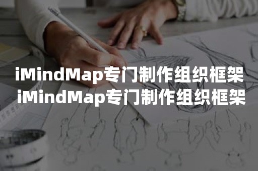 iMindMap专门制作组织框架 iMindMap专门制作组织框架方法