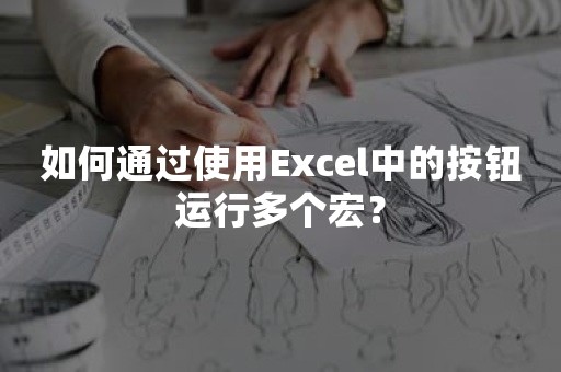 如何通过使用Excel中的按钮运行多个宏？