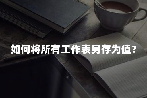 如何将所有工作表另存为值？