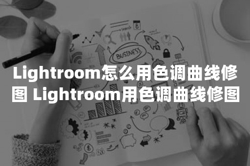 Lightroom怎么用色调曲线修图 Lightroom用色调曲线修图的操作方法