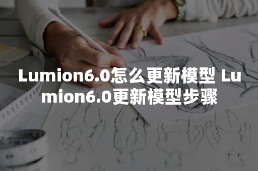 Lumion6.0怎么更新模型 Lumion6.0更新模型步骤