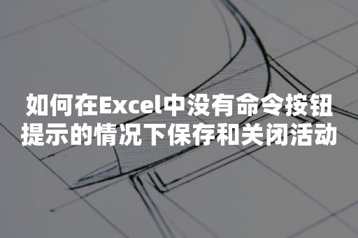 如何在Excel中没有命令按钮提示的情况下保存和关闭活动工作簿？