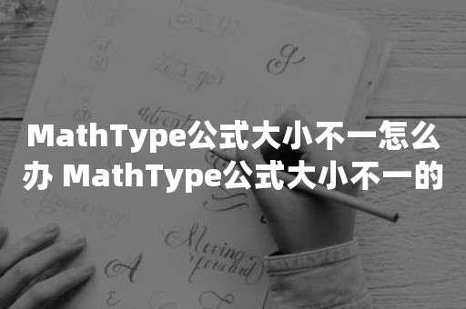 MathType公式大小不一怎么办 MathType公式大小不一的解决方法