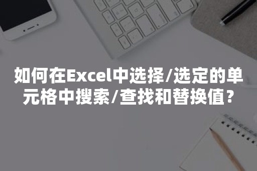 如何在Excel中选择/选定的单元格中搜索/查找和替换值？