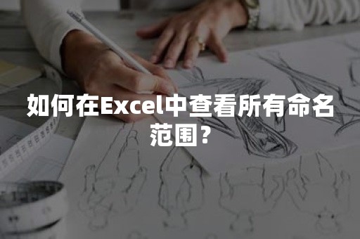 如何在Excel中查看所有命名范围？