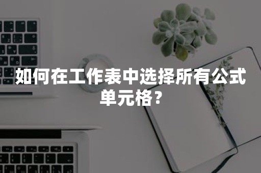 如何在工作表中选择所有公式单元格？