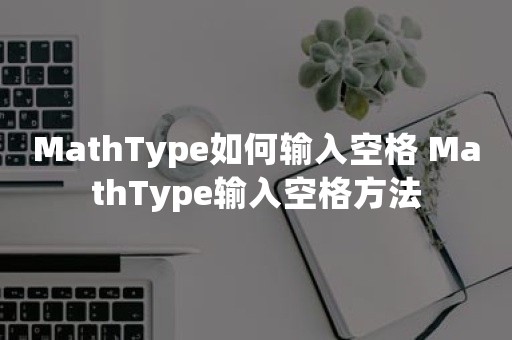 MathType如何输入空格 MathType输入空格方法