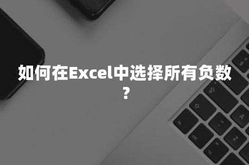 如何在Excel中选择所有负数？