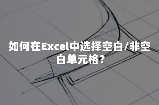 如何在Excel中选择空白/非空白单元格？