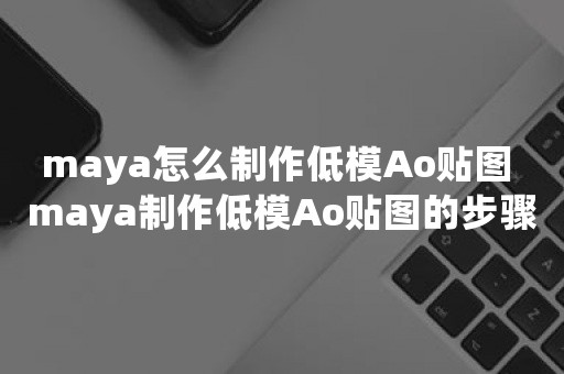 maya怎么制作低模Ao贴图 maya制作低模Ao贴图的步骤