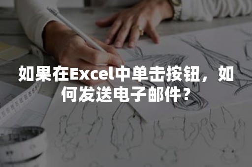 如果在Excel中单击按钮，如何发送电子邮件？