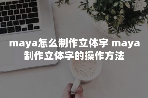 maya怎么制作立体字 maya制作立体字的操作方法