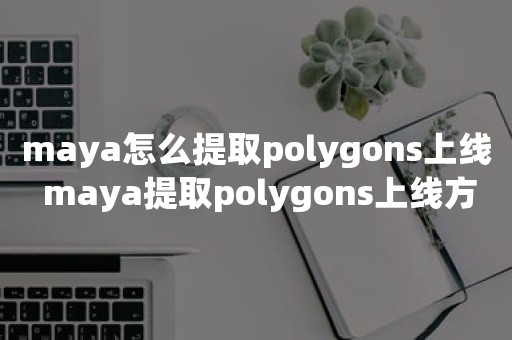 maya怎么提取polygons上线 maya提取polygons上线方法