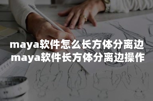 maya软件怎么长方体分离边 maya软件长方体分离边操作方法