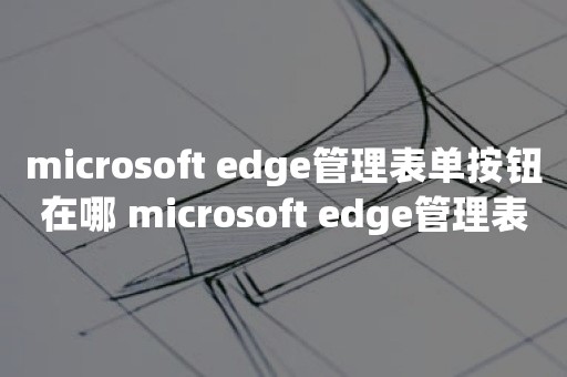 microsoft edge管理表单按钮在哪 microsoft edge管理表单按钮查看方法