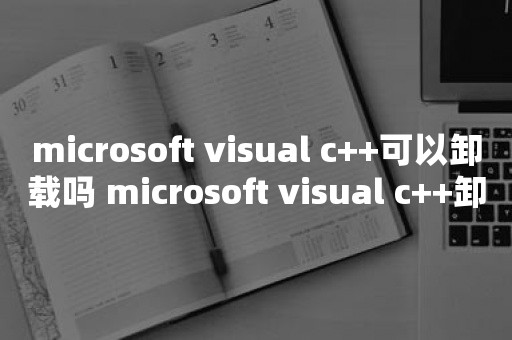 microsoft visual c++可以卸载吗 microsoft visual c++卸载教程